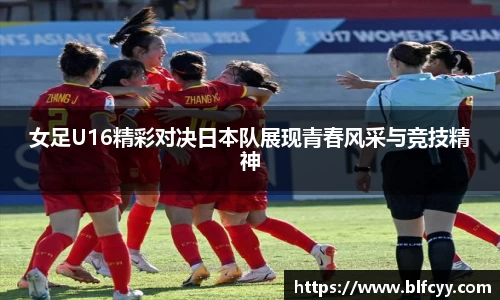 女足U16精彩对决日本队展现青春风采与竞技精神